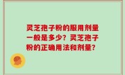灵芝孢子粉的服用剂量一般是多少？灵芝孢子粉的正确用法和剂量？