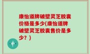 康怡道牌破壁灵芝胶囊价格是多少(康怡道牌破壁灵芝胶囊售价是多少？)