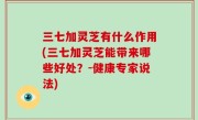 三七加灵芝有什么作用(三七加灵芝能带来哪些好处？-健康专家说法)