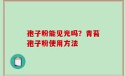 孢子粉能见光吗？青苔孢子粉使用方法