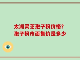 太湖灵芝孢子粉价格？孢子粉市面售价是多少