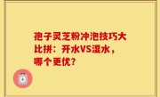 孢子灵芝粉冲泡技巧大比拼：开水VS湿水，哪个更优？