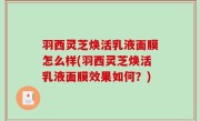 羽西灵芝焕活乳液面膜怎么样(羽西灵芝焕活乳液面膜效果如何？)