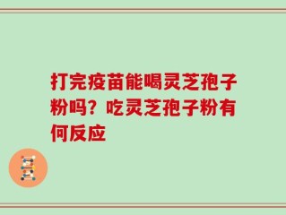 打完疫苗能喝灵芝孢子粉吗？吃灵芝孢子粉有何反应