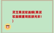 灵芝黑泥浆面膜(黑泥浆面膜重现肌肤光彩！)