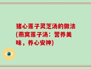 猪心莲子灵芝汤的做法(燕窝莲子汤：营养美味，养心安神)