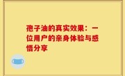 孢子油的真实效果：一位用户的亲身体验与感悟分享