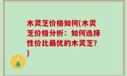 木灵芝价格如何(木灵芝价格分析：如何选择性价比最优的木灵芝？)