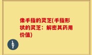 像手指的灵芝(手指形状的灵芝：解密其药用价值)