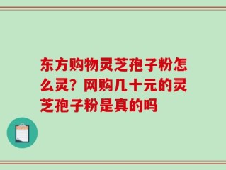 东方购物灵芝孢子粉怎么灵？网购几十元的灵芝孢子粉是真的吗
