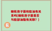 糠秕孢子菌和脸油有关系吗(糠秕孢子菌是否与脸部油脂有关联？)