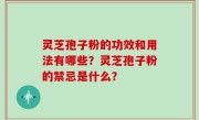 灵芝孢子粉的功效和用法有哪些？灵芝孢子粉的禁忌是什么？