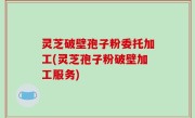 灵芝破壁孢子粉委托加工(灵芝孢子粉破壁加工服务)