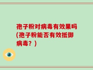 孢子粉对病毒有效果吗(孢子粉能否有效抵御病毒？)