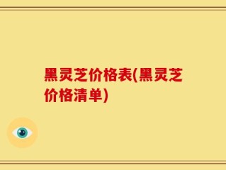 黑灵芝价格表(黑灵芝价格清单)