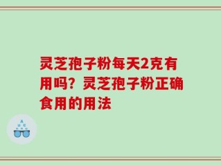 灵芝孢子粉每天2克有用吗？灵芝孢子粉正确食用的用法
