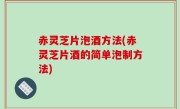 赤灵芝片泡酒方法(赤灵芝片酒的简单泡制方法)