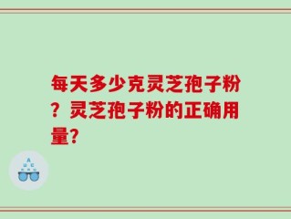 每天多少克灵芝孢子粉？灵芝孢子粉的正确用量？
