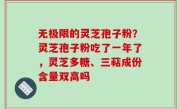 无极限的灵芝孢子粉？灵芝孢子粉吃了一年了，灵芝多糖、三萜成份含量双高吗