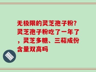 无极限的灵芝孢子粉？灵芝孢子粉吃了一年了，灵芝多糖、三萜成份含量双高吗