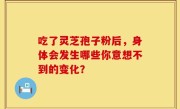 吃了灵芝孢子粉后，身体会发生哪些你意想不到的变化？