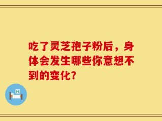 吃了灵芝孢子粉后，身体会发生哪些你意想不到的变化？
