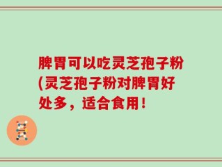 脾胃可以吃灵芝孢子粉(灵芝孢子粉对脾胃好处多，适合食用！