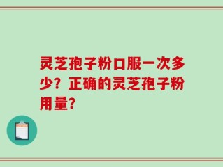 灵芝孢子粉口服一次多少？正确的灵芝孢子粉用量？