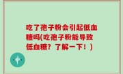 吃了孢子粉会引起低血糖吗(吃孢子粉能导致低血糖？了解一下！)