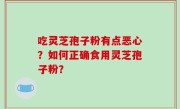 吃灵芝孢子粉有点恶心？如何正确食用灵芝孢子粉？