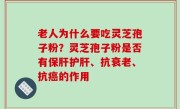老人为什么要吃灵芝孢子粉？灵芝孢子粉是否有保肝护肝、抗衰老、抗癌的作用