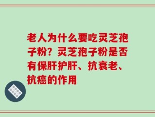 老人为什么要吃灵芝孢子粉？灵芝孢子粉是否有保肝护肝、抗衰老、抗癌的作用