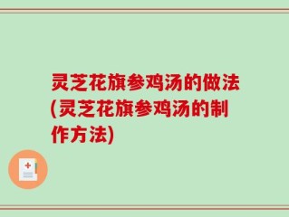 灵芝花旗参鸡汤的做法(灵芝花旗参鸡汤的制作方法)
