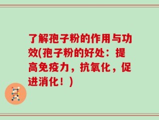 了解孢子粉的作用与功效(孢子粉的好处：提高免疫力，抗氧化，促进消化！)