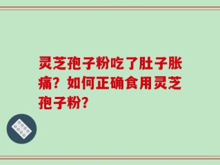 灵芝孢子粉吃了肚子胀痛？如何正确食用灵芝孢子粉？