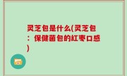 灵芝包是什么(灵芝包：保健菌包的红枣口感)