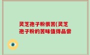 灵芝孢子粉很苦(灵芝孢子粉的苦味值得品尝