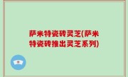 萨米特瓷砖灵芝(萨米特瓷砖推出灵芝系列)