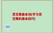 灵芝舞基本功(学习灵芝舞的基本技巧)