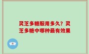 灵芝多糖服用多久？灵芝多糖中哪种最有效果