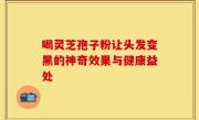 喝灵芝孢子粉让头发变黑的神奇效果与健康益处