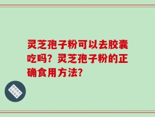 灵芝孢子粉可以去胶囊吃吗？灵芝孢子粉的正确食用方法？