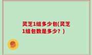 灵芝1组多少包(灵芝1组包数是多少？)