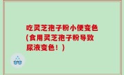 吃灵芝孢子粉小便变色(食用灵芝孢子粉导致尿液变色！)
