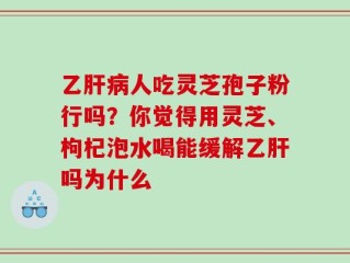 乙肝病人吃灵芝孢子粉行吗？你觉得用灵芝、枸杞泡水喝能缓解乙肝吗为什么
