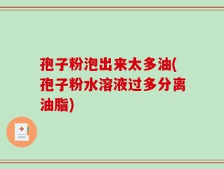 孢子粉泡出来太多油(孢子粉水溶液过多分离油脂)