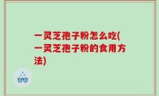 一灵芝孢子粉怎么吃(一灵芝孢子粉的食用方法)
