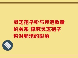 灵芝孢子粉与卵泡数量的关系 探究灵芝孢子粉对卵泡的影响