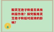 服灵芝孢子粉是否具有利尿作用？探究服用灵芝孢子粉后对尿液的影响？