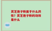 灵芝孢子粉属于什么药性？灵芝孢子粉的功效是什么